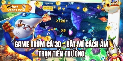 Game trùm cá 3D - Bật mí cách ẵm trọn tiền thưởng trong game